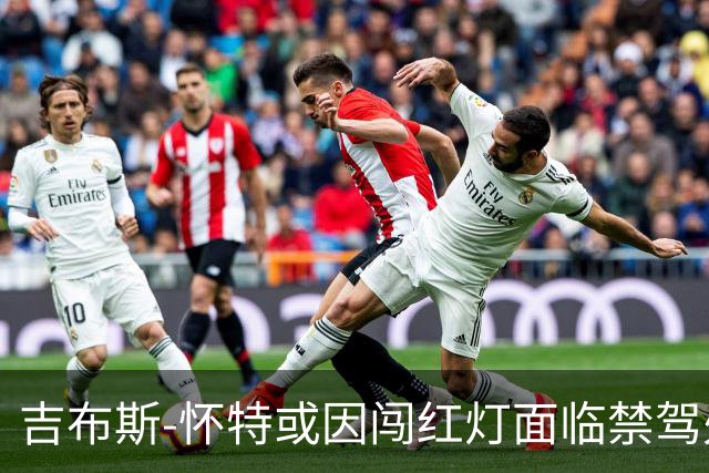 吉布斯-怀特或因闯红灯面临禁驾处罚