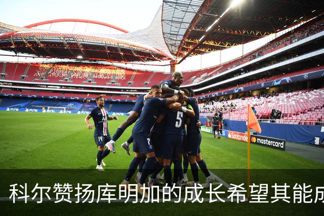 科尔赞扬库明加的成长希望其能成就伟大职业生涯